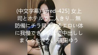 (中文字幕) [pred-425] 女上司とホテルで二人きり… 無防備にチラ見えするエロい体に我慢できず朝まで中出ししまくったボク。 篠田ゆう