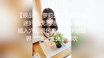 【极品❤️萝莉少女】软软兔✿ 迷奸白虎洛丽塔少女 强行插入穴湿暖包裹 极致快感临界 艹喷少女失禁潮吹