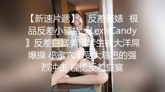 【新速片遞】 ✅反差骚婊✅极品反差小骚货〖LexisCandy〗反差白富美留学生被大洋屌爆操 小蜜穴承受大鸡巴的强烈冲击 视觉反差盛宴