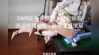 SWAG 全裸露臉）室友偷看洗澡被發現後…最後還直接幫他吞精