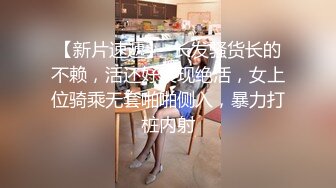 【新片速遞】  长发骚货长的不赖，活还好展现绝活，女上位骑乘无套啪啪侧入，暴力打桩内射