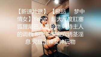 【新速片遞】 【极品❤️梦中情女】Yeha✨ 超大尺度肛塞狐狸尾巴人型宠物 等待主人的调教 粉嫩白虎蜜穴诱茎淫息 究极全裸女神玩物