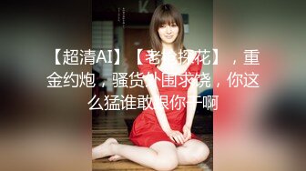 【新片速遞】03年无毛性感萝莉丝袜情趣全程露脸大秀直播，听狼友指挥掰着骚逼玩弄菊花，道具抽插看着好骚好激动不要错过[1.21G/MP4/01:48:28]