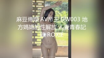 麻豆傳媒 AV帝王 DW003 地方媽媽的性解放 人妻青春記錄 ROXIE