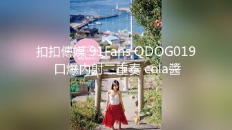 扣扣傳媒 91Fans QDOG019 口爆內射二重奏 cola醬