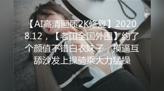 【AI高清画质2K修复】2020.8.12，【老田全国外围】约了个颜值不错白衣妹子，摸逼互舔沙发上操骑乘大力猛操