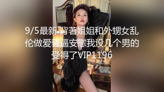 9/5最新 背著姐姐和外甥女乱伦做爱骚逼安慰我没几个男的受得了VIP1196