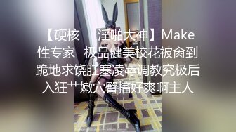 【硬核❤️淫啪大神】Make性专家✿极品健美校花被肏到跪地求饶肛塞凌辱调教究极后入狂艹嫩穴臀搐好爽啊主人