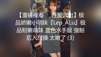 【捶子探花】偷拍.约极品模特女友 特爱被舔逼在被操