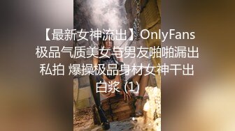 【最新女神流出】OnlyFans极品气质美女与男友啪啪漏出私拍 爆操极品身材女神干出白浆 (1)