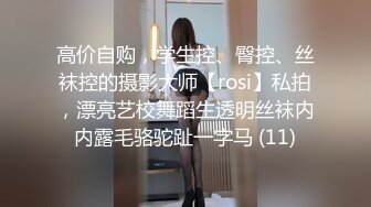 高价自购，学生控、臀控、丝袜控的摄影大师【rosi】私拍，漂亮艺校舞蹈生透明丝袜内内露毛骆驼趾一字马 (11)