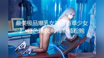 最美极品爆乳女神『香草少女』-红色睡衣 棒棒糖插粉鲍