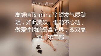 高颜值Ts-mina?? 短发气质御姐，如此美妖、谁能不心动，做爱愉悦的最高境界，双双高潮！第二部