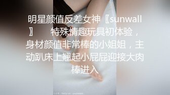 明星颜值反差女神〖sunwall〗❤️特殊情趣玩具初体验，身材颜值非常棒的小姐姐，主动趴床上翘起小屁屁迎接大肉棒进入