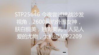 STP25646 今夜尝试挑战沙发视角，2600网约外围女神，肤白貌美，翘臀美乳，人见人爱的尤物，太挑逗 VIP2209