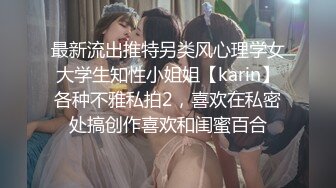 最新流出推特另类风心理学女大学生知性小姐姐【karin】各种不雅私拍2，喜欢在私密处搞创作喜欢和闺蜜百合