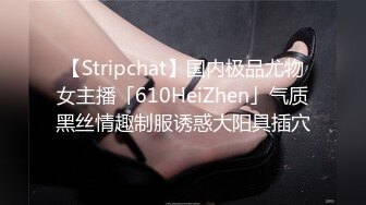 【Stripchat】国内极品尤物女主播「610HeiZhen」气质黑丝情趣制服诱惑大阳具插穴