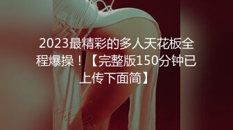 2023最精彩的多人天花板全程爆操！【完整版150分钟已上传下面简】