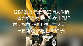 [2DF2] 山东壮汉跟情人偷情，体力好连续干，熟女丰乳肥臀，鲍鱼还很干净，一天要干三四炮还不满足[BT种子]