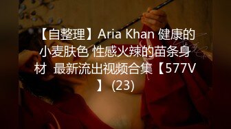 【自整理】Aria Khan 健康的小麦肤色 性感火辣的苗条身材  最新流出视频合集【577V】 (23)