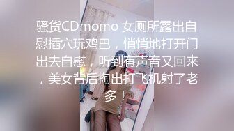 骚货CDmomo 女厕所露出自慰插穴玩鸡巴，悄悄地打开门出去自慰，听到有声音又回来，美女背后掏出打飞机射了老多！