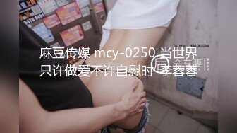 麻豆传媒 mcy-0250 当世界只许做爱不许自慰时-李蓉蓉