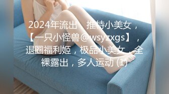 2024年流出，推特小美女，【一只小怪兽@wsyzxgs】，退圈福利姬，极品小美女，全裸露出，多人运动 (1)