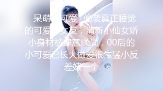 ✿呆萌小可爱✿偷袭真正睡觉的可爱小女友，清新小仙女娇小身材被肆意蹂躏，00后的小可爱已长大做爱很生猛小反差婊一个