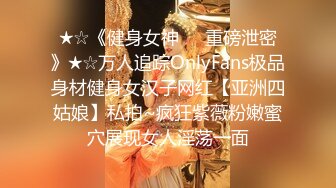 ★☆《健身女神☀️重磅泄密》★☆万人追踪OnlyFans极品身材健身女汉子网红【亚洲四姑娘】私拍~疯狂紫薇粉嫩蜜穴展现女人淫荡一面