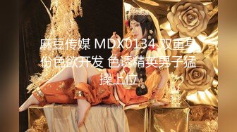 麻豆传媒 MDX0134 双重身份色欲开发 色诱精英男子猛操上位