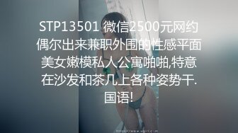 STP13501 微信2500元网约偶尔出来兼职外围的性感平面美女嫩模私人公寓啪啪,特意在沙发和茶几上各种姿势干.国语!