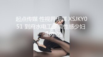 起点传媒 性视界传媒 XSJKY051 到府水电工逆袭性感少妇 温芮欣