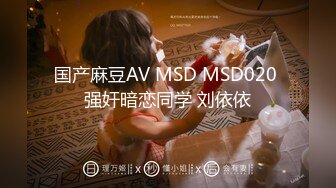 国产麻豆AV MSD MSD020 强奸暗恋同学 刘依依