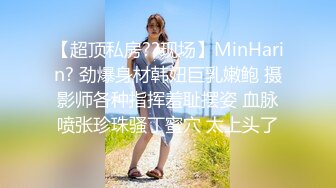 【超顶私房??现场】MinHarin? 劲爆身材韩妞巨乳嫩鲍 摄影师各种指挥羞耻摆姿 血脉喷张珍珠骚丁蜜穴 太上头了