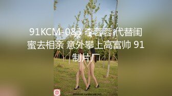 91KCM-083 李蓉蓉 代替闺蜜去相亲 意外攀上高富帅 91制片厂