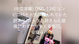 (中文字幕) [SSIS-124] コンビニバイト先に埋もれていた訳ありJカップお姉さんと昼夜問わずヤリまくる毎日。 安齋らら