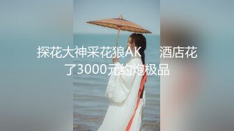 探花大神采花狼AK❤️酒店花了3000元约炮极品