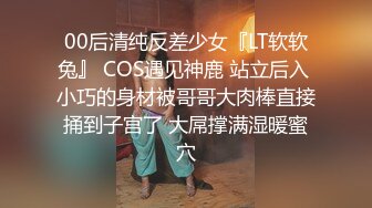 00后清纯反差少女『LT软软兔』 COS遇见神鹿 站立后入 小巧的身材被哥哥大肉棒直接捅到子宫了 大屌撑满湿暖蜜穴