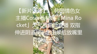 【新片速遞】  ✨韩国情色女主播Coser福利姬「Mina Rocket」大尺度露脸直播 双指伸进阴道搅动出白浆后放嘴里舔舐干净