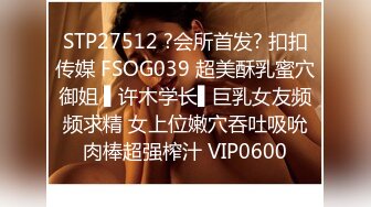 STP27512 ?会所首发? 扣扣传媒 FSOG039 超美酥乳蜜穴御姐 ▌许木学长▌巨乳女友频频求精 女上位嫩穴吞吐吸吮肉棒超强榨汁 VIP0600