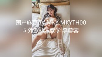 国产麻豆AV MKY MKYTH005 外派私人教学 李蓉蓉