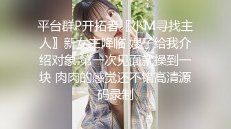 平台群P开拓者〖小M寻找主人〗新女主降临 嫂子给我介绍对象 第一次见面就操到一块 肉肉的感觉还不错高清源码录制