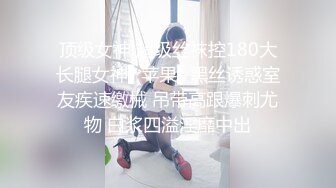 顶级女神 超级丝袜控180大长腿女神▌苹果▌黑丝诱惑室友疾速缴械 吊带高跟爆刺尤物 白浆四溢淫靡中出