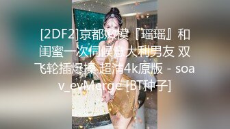 [2DF2]京都嫩模『瑶瑶』和闺蜜一次伺候意大利男友 双飞轮插爆操 超清4k原版 - soav_evMerge [BT种子]