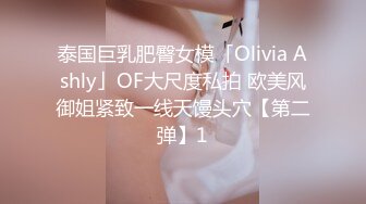 泰国巨乳肥臀女模「Olivia Ashly」OF大尺度私拍 欧美风御姐紧致一线天馒头穴【第二弹】1